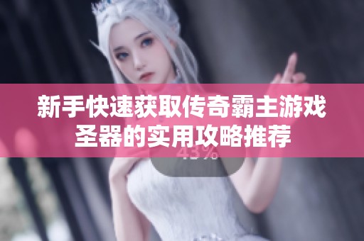 新手快速获取传奇霸主游戏圣器的实用攻略推荐