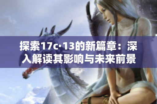 探索17c·13的新篇章：深入解读其影响与未来前景