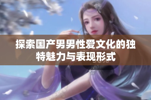 探索国产男男性爱文化的独特魅力与表现形式