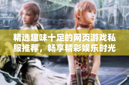 精选趣味十足的网页游戏私服推荐，畅享精彩娱乐时光