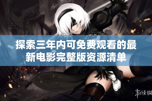 探索三年内可免费观看的最新电影完整版资源清单
