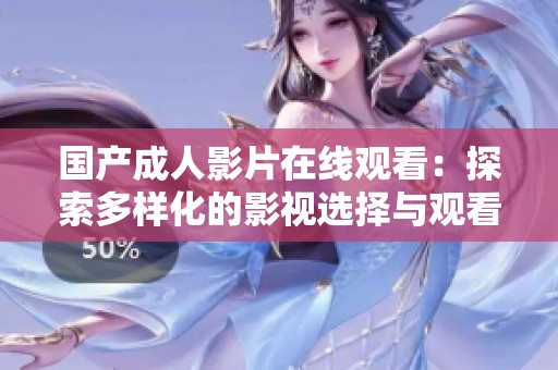 国产成人影片在线观看：探索多样化的影视选择与观看体验