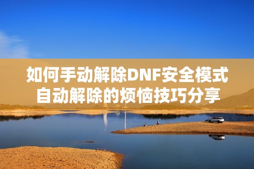 如何手动解除DNF安全模式自动解除的烦恼技巧分享
