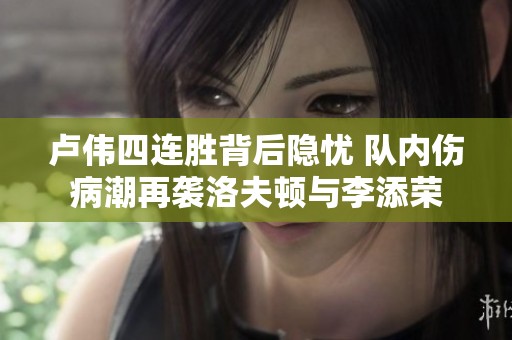 卢伟四连胜背后隐忧 队内伤病潮再袭洛夫顿与李添荣