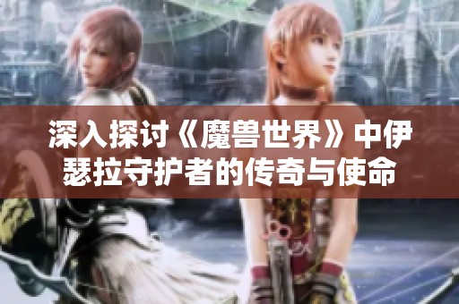 深入探讨《魔兽世界》中伊瑟拉守护者的传奇与使命