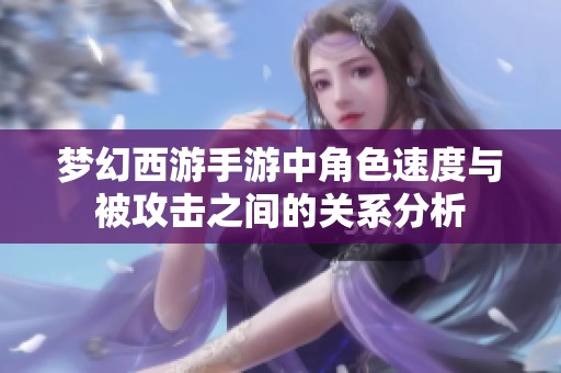 梦幻西游手游中角色速度与被攻击之间的关系分析