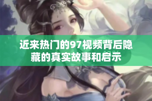 近来热门的97视频背后隐藏的真实故事和启示