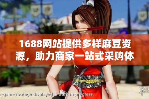 1688网站提供多样麻豆资源，助力商家一站式采购体验