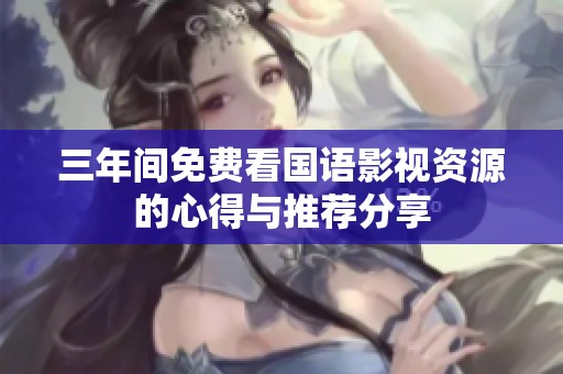 三年间免费看国语影视资源的心得与推荐分享