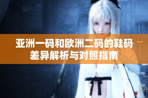 亚洲一码和欧洲二码的鞋码差异解析与对照指南