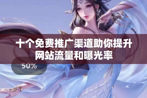 十个免费推广渠道助你提升网站流量和曝光率
