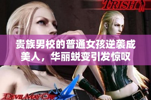 贵族男校的普通女孩逆袭成美人，华丽蜕变引发惊叹