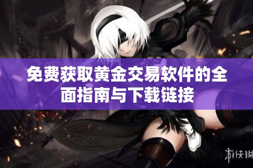 免费获取黄金交易软件的全面指南与下载链接