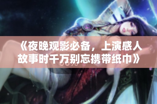《夜晚观影必备，上演感人故事时千万别忘携带纸巾》