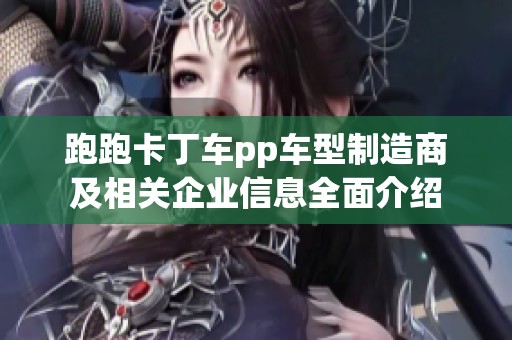 跑跑卡丁车pp车型制造商及相关企业信息全面介绍