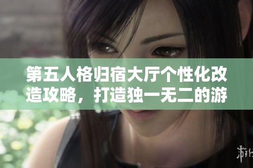 第五人格归宿大厅个性化改造攻略，打造独一无二的游戏空间