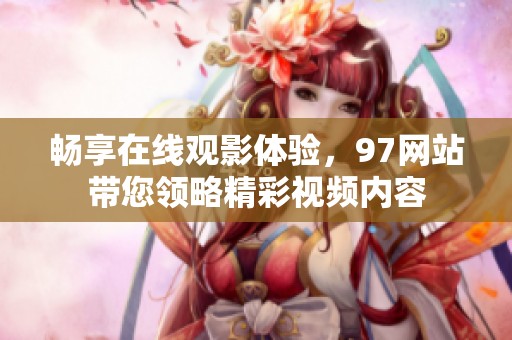 畅享在线观影体验，97网站带您领略精彩视频内容