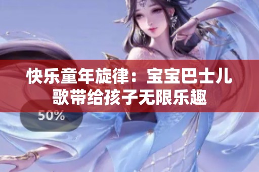 快乐童年旋律：宝宝巴士儿歌带给孩子无限乐趣