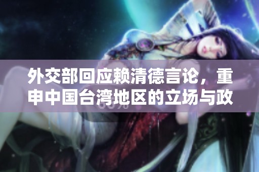 外交部回应赖清德言论，重申中国台湾地区的立场与政策