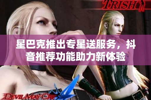 星巴克推出专星送服务，抖音推荐功能助力新体验