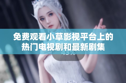 免费观看小草影视平台上的热门电视剧和最新剧集