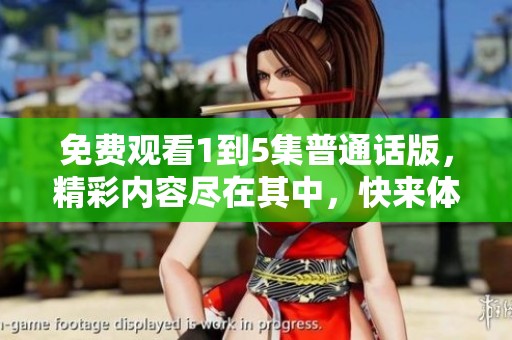 免费观看1到5集普通话版，精彩内容尽在其中，快来体验吧！