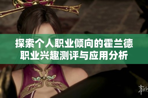 探索个人职业倾向的霍兰德职业兴趣测评与应用分析