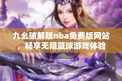 九幺破解版nba免费版网站，畅享无阻篮球游戏体验