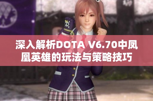 深入解析DOTA V6.70中凤凰英雄的玩法与策略技巧