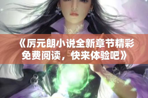 《厉元朗小说全新章节精彩免费阅读，快来体验吧》
