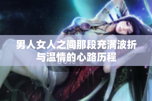 男人女人之间那段充满波折与温情的心路历程