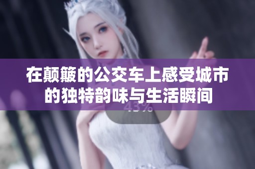 在颠簸的公交车上感受城市的独特韵味与生活瞬间