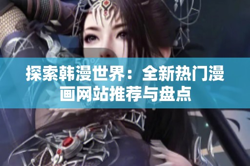 探索韩漫世界：全新热门漫画网站推荐与盘点