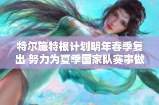特尔施特根计划明年春季复出 努力为夏季国家队赛事做准备