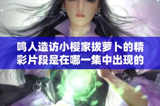 鸣人造访小樱家拔萝卜的精彩片段是在哪一集中出现的