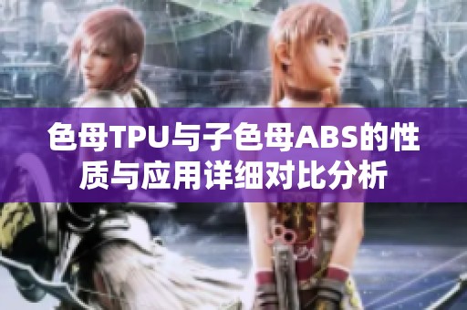 色母TPU与子色母ABS的性质与应用详细对比分析