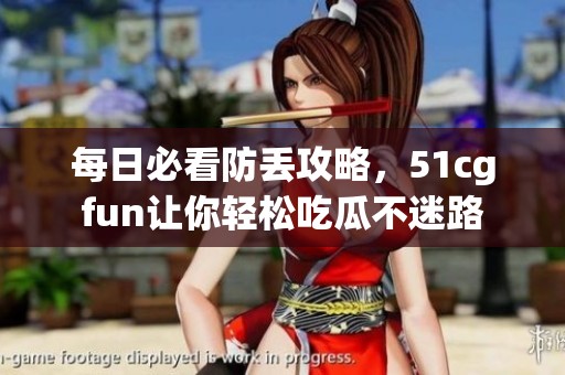 每日必看防丢攻略，51cgfun让你轻松吃瓜不迷路