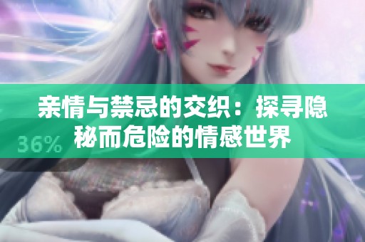 亲情与禁忌的交织：探寻隐秘而危险的情感世界