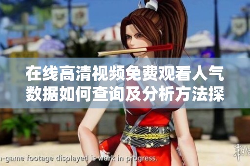在线高清视频免费观看人气数据如何查询及分析方法探讨