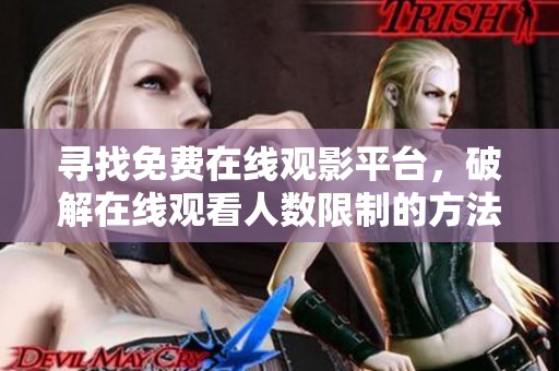 寻找免费在线观影平台，破解在线观看人数限制的方法汇总