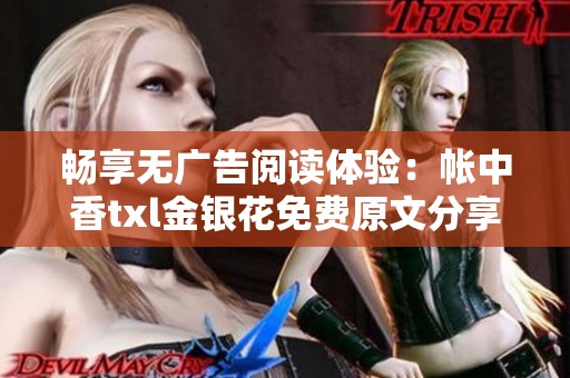 畅享无广告阅读体验：帐中香txl金银花免费原文分享