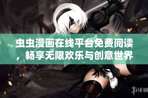 虫虫漫画在线平台免费阅读，畅享无限欢乐与创意世界