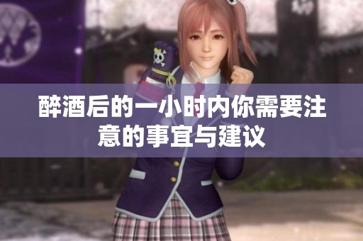 醉酒后的一小时内你需要注意的事宜与建议
