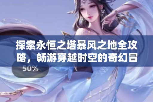 探索永恒之塔暴风之地全攻略，畅游穿越时空的奇幻冒险之旅