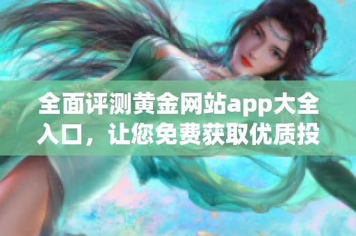 全面评测黄金网站app大全入口，让您免费获取优质投资资源
