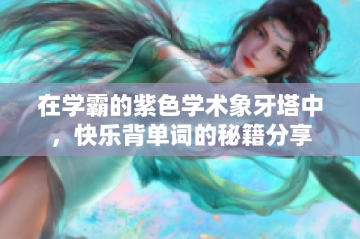 在学霸的紫色学术象牙塔中，快乐背单词的秘籍分享
