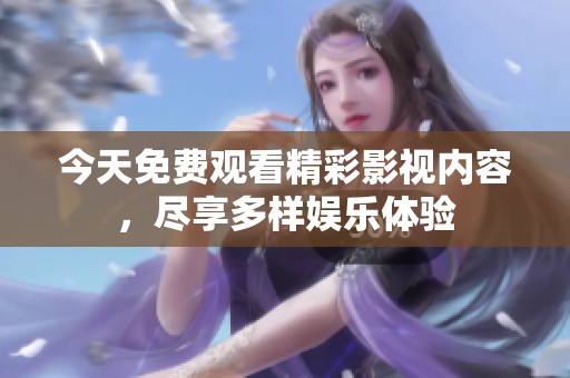 今天免费观看精彩影视内容，尽享多样娱乐体验