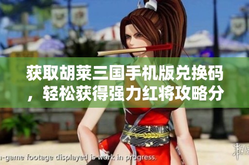 获取胡莱三国手机版兑换码，轻松获得强力红将攻略分享