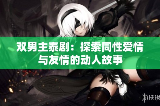 双男主泰剧：探索同性爱情与友情的动人故事