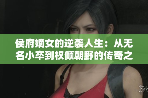 侯府嫡女的逆袭人生：从无名小卒到权倾朝野的传奇之路